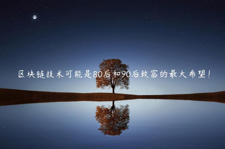 区块链技术可能是80后和90后致富的最大希望!插图 区块链技术可能是80后和90后致富的最大希望!