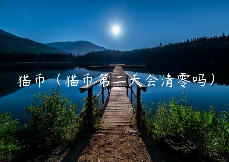 猫币(猫币第二天会清零吗)插图 猫币(猫币第二天会清零吗)