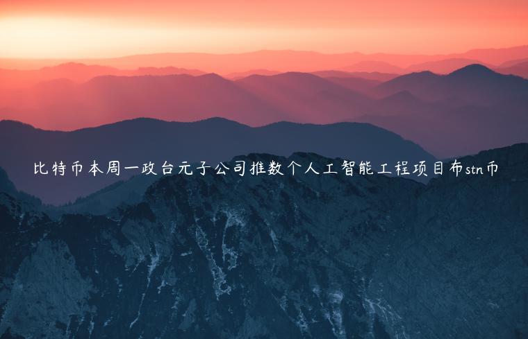 比特币本周一政台元子公司推数个人工智能工程项目布stn币