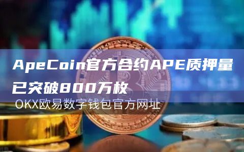 ApeCoin官方合约APE质押量已突破800万枚