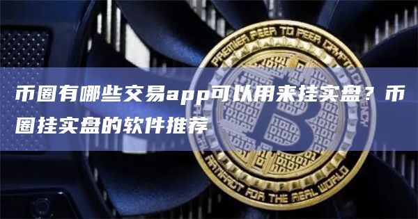 币圈有哪些交易app可以用来挂实盘？币圈挂实盘的软件推荐