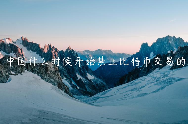 中国什么时候开始禁止比特币交易的