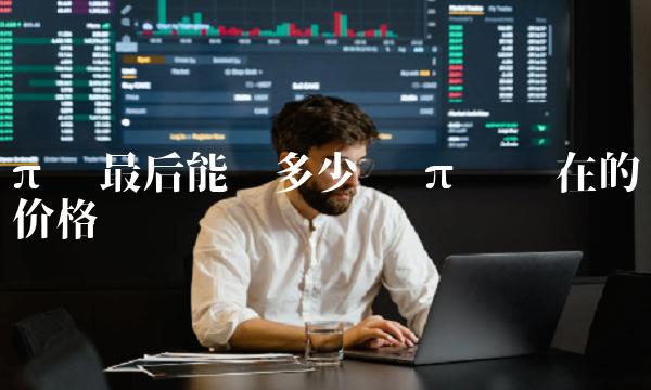 π币最后能值多少钱 π币现在的价格