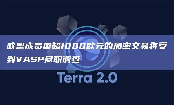 欧盟成员国超1000欧元的加密交易将受到VASP尽职调查