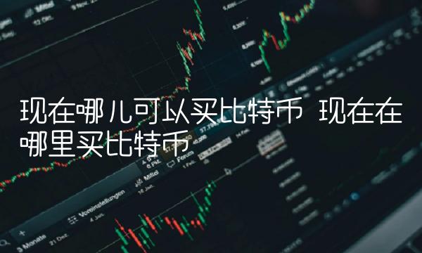 现在哪儿可以买比特币 现在在哪里买比特币