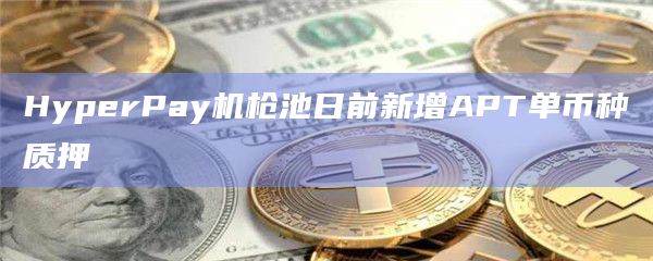 HyperPay机枪池日前新增APT单币种质押