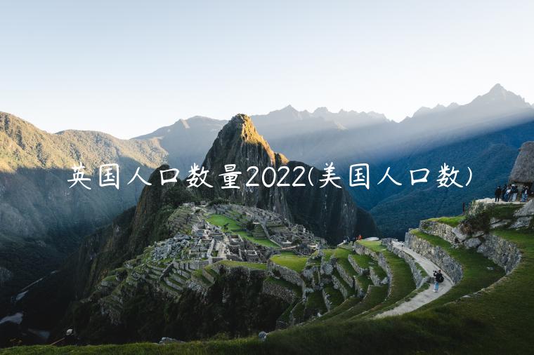 英国人口数量2022(美国人口数)插图 英国人口数量2022(美国人口数)