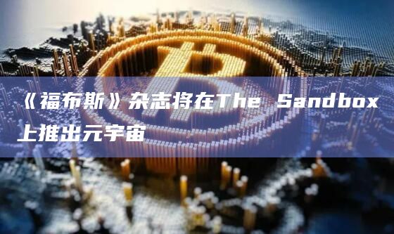 《福布斯》杂志将在The Sandbox上推出元宇宙