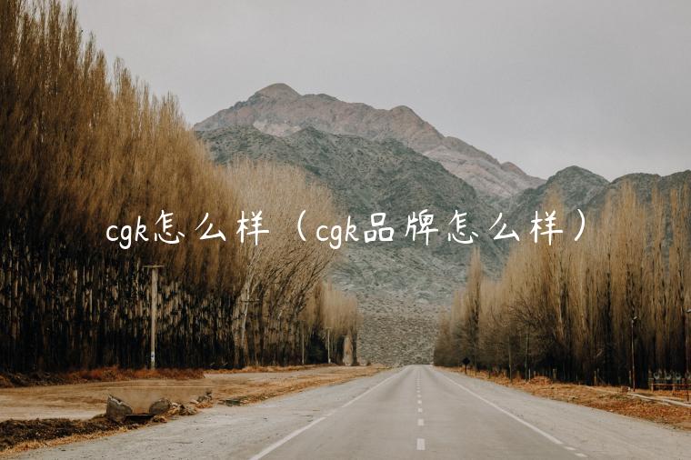 cgk怎么样（cgk品牌怎么样）