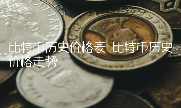 比特币历史价格表 比特币历史价格走势