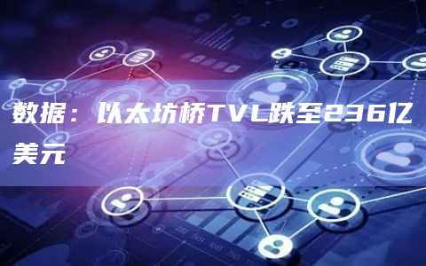 数据：以太坊桥TVL跌至236亿美元