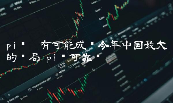 pi币极有可能成为今年中国最大的骗局 pi币可靠吗