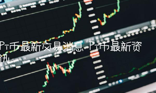 Pi币最新交易消息 Pi币最新资讯