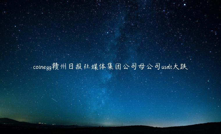 coinegg赣州日报社媒体集团公司母公司usdt大跌