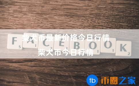 柴犬币最新价格(柴犬币价格今日行情走势) 柴犬币最新价格(柴犬币价格今日行情走势)