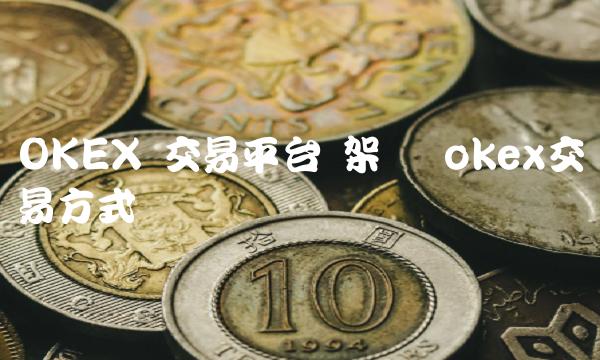 OKEX 交易平台 架构 okex交易方式