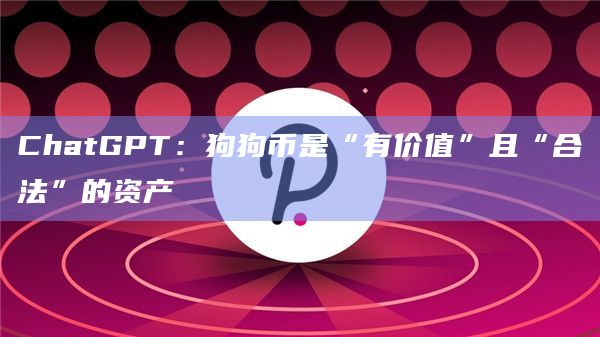 ChatGPT：狗狗币是“有价值”且“合法”的资产