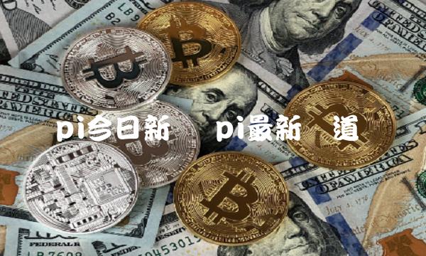 pi今日新闻 pi最新报道
