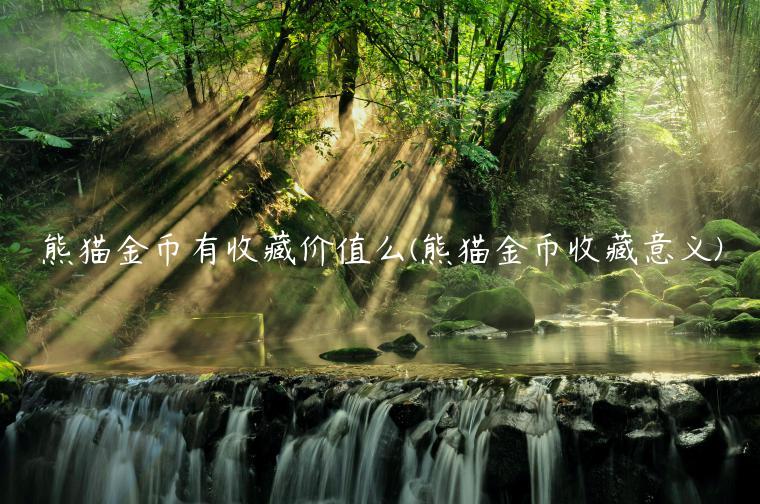 熊猫金币有收藏价值么(熊猫金币收藏意义)插图 熊猫金币有收藏价值么(熊猫金币收藏意义)