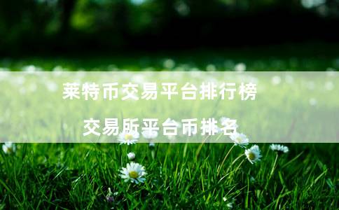 莱特币交易平台排行榜（交易所平台币排名）