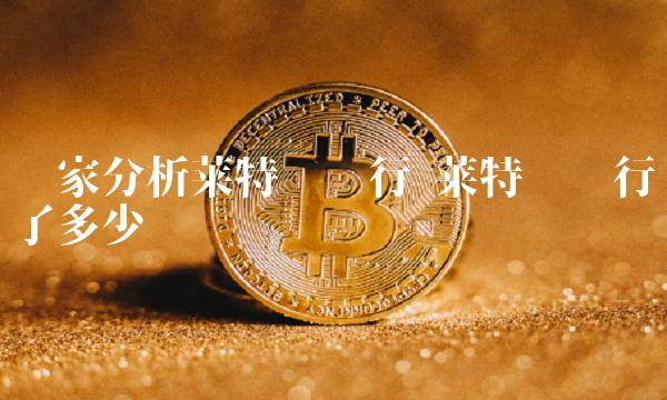 专家分析莱特币发行 莱特币发行了多少