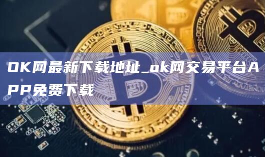 OK网最新下载地址_ok网交易平台APP免费下载