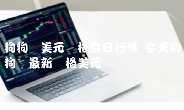 狗狗币美元价格今日行情 今天狗狗币最新价格美元