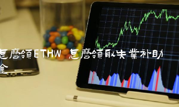 怎么领ETHW 怎么领取失业补助金