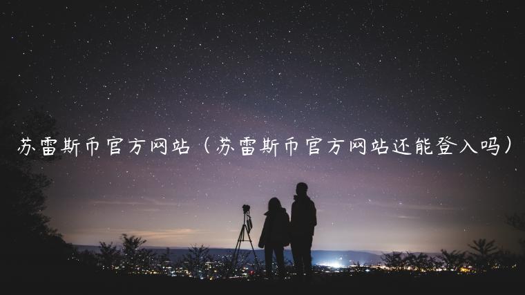 苏雷斯币官方网站（苏雷斯币官方网站还能登入吗）