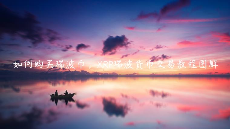 如何购买瑞波币,XRP瑞波货币交易教程图解插图 如何购买瑞波币,XRP瑞波货币交易教程图解