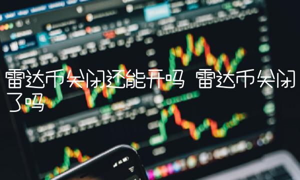 雷达币关闭还能开吗 雷达币关闭了吗