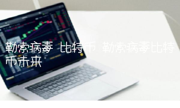 勒索病毒 比特币 勒索病毒比特币未来