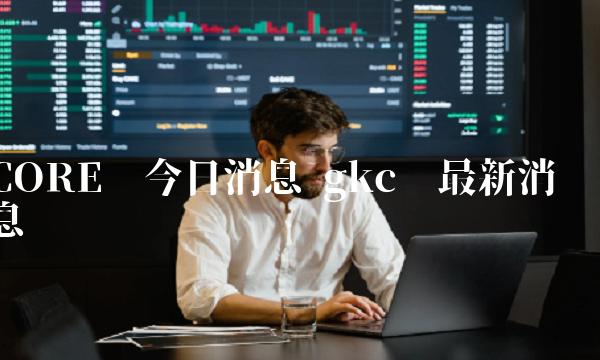 CORE币今日消息 gkc币最新消息