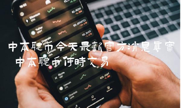 中本聪币今天最新官方消息真实 中本聪币何时交易