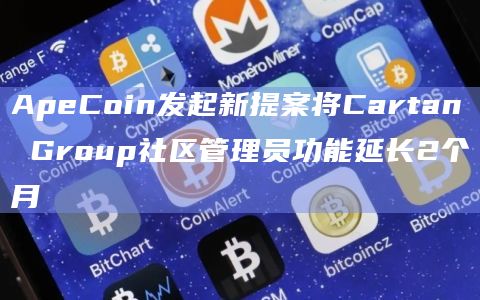 ApeCoin发起新提案将Cartan Group社区管理员功能延长2个月