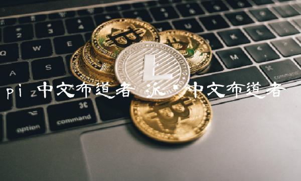 pi 中文布道者 派币中文布道者