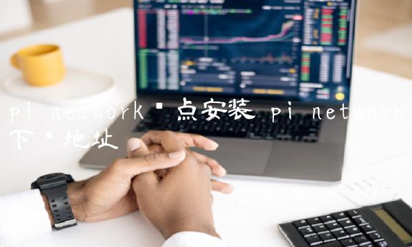 pi network节点安装 pi network下载地址