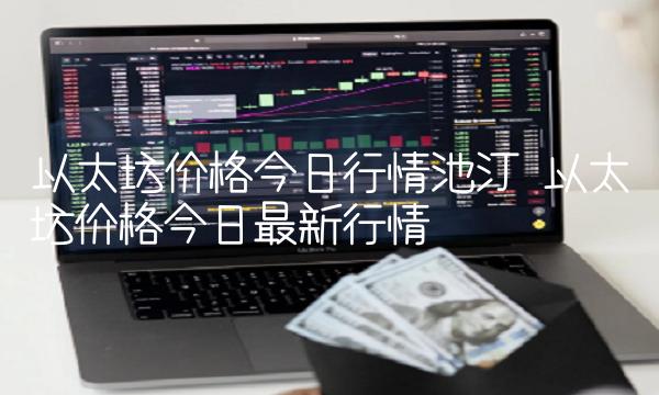 以太坊价格今日行情池汀 以太坊价格今日最新行情