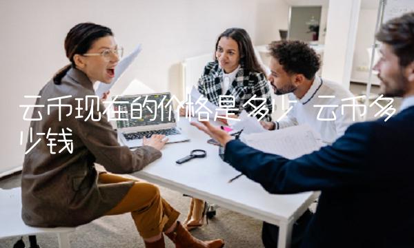 云币现在的价格是多少 云币多少钱