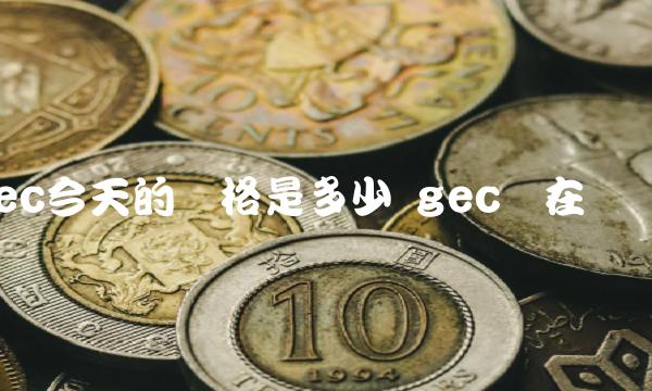 gec今天的价格是多少 gec现在价格
