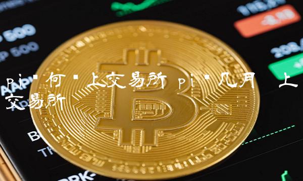 pi币何时上交易所 pi币几月份上交易所