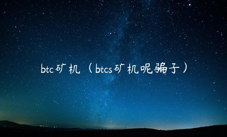btc矿机(btcs矿机呢骗子)插图 btc矿机(btcs矿机呢骗子)