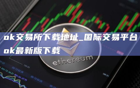 ok交易所下载地址_国际交易平台ok最新版下载