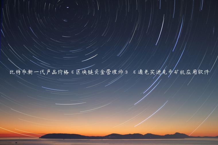 比特币新一代产品价格《区块链资金管理师》 《通老实迪克币矿机应用软件