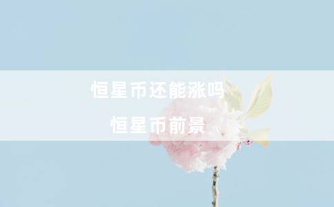 恒星币还能涨吗（恒星币前景）