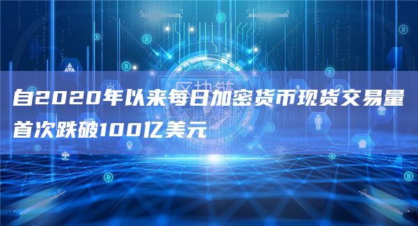 自2020年以来每日加密货币现货交易量首次跌破100亿美元