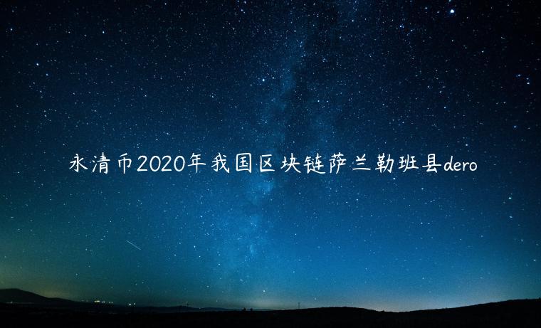 永清币2020年我国区块链萨兰勒班县dero