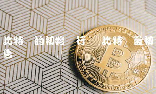 比特币的初始发行价 比特币最初发售价