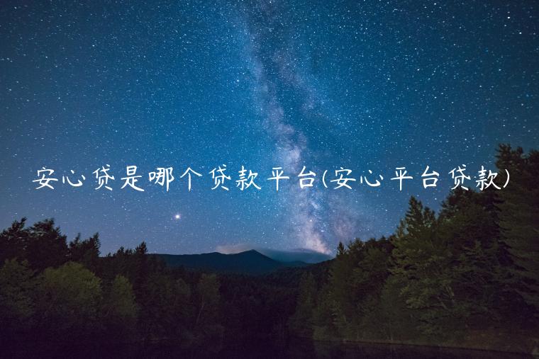 安心贷是哪个贷款平台(安心平台贷款)插图 安心贷是哪个贷款平台(安心平台贷款)