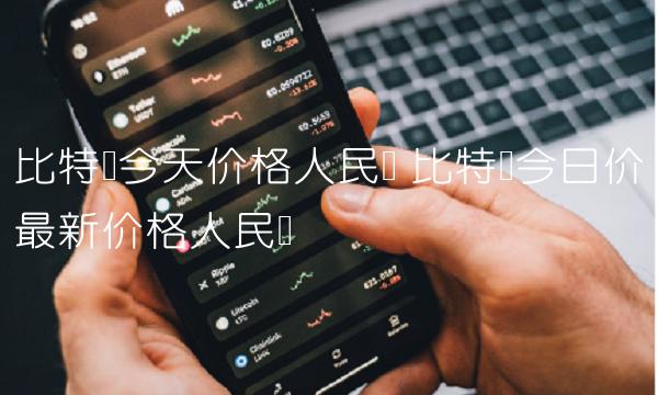 比特币今天价格人民币 比特币今日价最新价格人民币